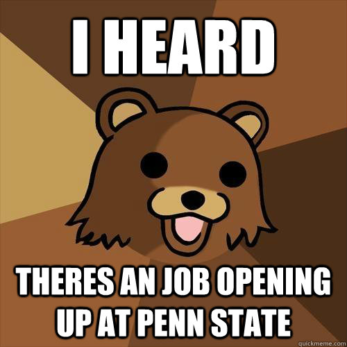 I heard theres an job opening up at Penn State - I heard theres an job opening up at Penn State  Pedobear