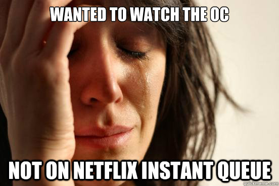 wanted to watch the oc  not on netflix instant queue - wanted to watch the oc  not on netflix instant queue  First World Problems