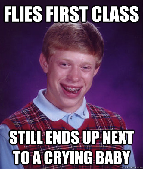 Flies First Class Still ends up next to a crying baby - Flies First Class Still ends up next to a crying baby  Bad Luck Brian