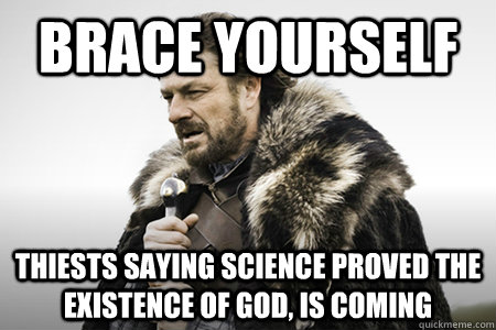 Brace yourself thiests saying science proved the existence of God, is coming  Bday game of thrones