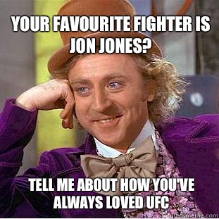 Your favourite fighter is Jon Jones? Tell me about how you've always loved UFC  Willy Wonka Meme