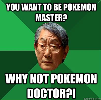 You want to be Pokemon master? Why not pokemon doctor?!   High Expectations Asian Father