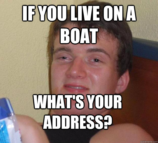 If you live on a boat what's your address?  10 Guy