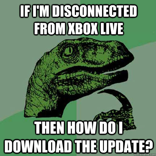 If I'm disconnected from xbox live Then how do i download the update? - If I'm disconnected from xbox live Then how do i download the update?  Philosoraptor