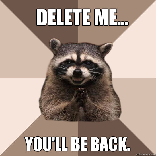 Delete me... you'll be back. - Delete me... you'll be back.  Evil Plotting Raccoon