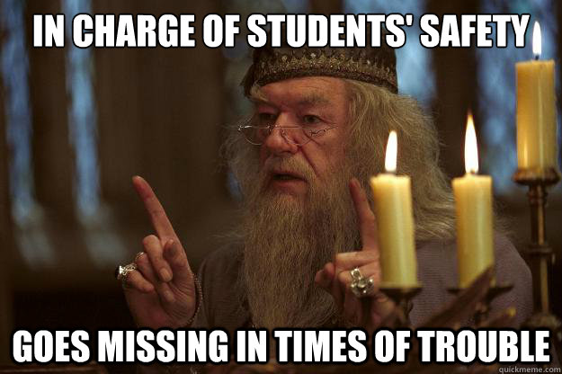 In charge of students' safety Goes missing in times of trouble  Scumbag Dumbledore