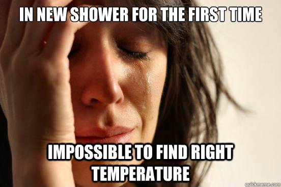 In new shower for the first time impossible to find right temperature  First World Problems