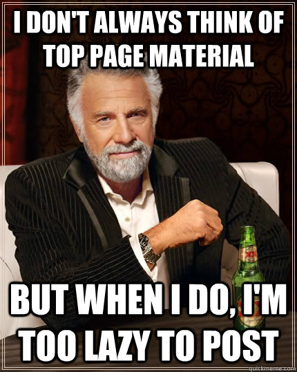 I don't always think of top page material but when i do, i'm too lazy to post  The Most Interesting Man In The World