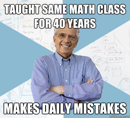 Taught same math class for 40 years Makes daily mistakes  Engineering Professor