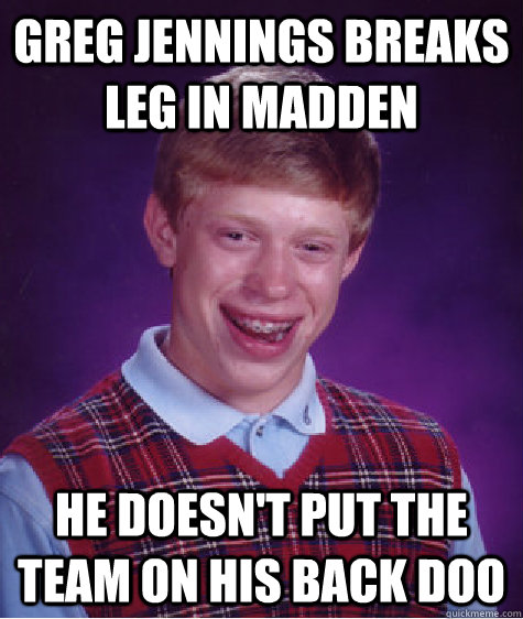 greg jennings breaks leg in madden he doesn't put the team on his back doo - greg jennings breaks leg in madden he doesn't put the team on his back doo  Bad Luck Brian