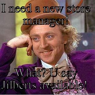 I NEED A NEW STORE MANAGER! WHAT? U SAY JILBERTS AVAILABLE!  Creepy Wonka