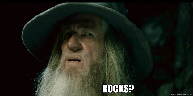                           Rocks?  I have no memory Gandalf