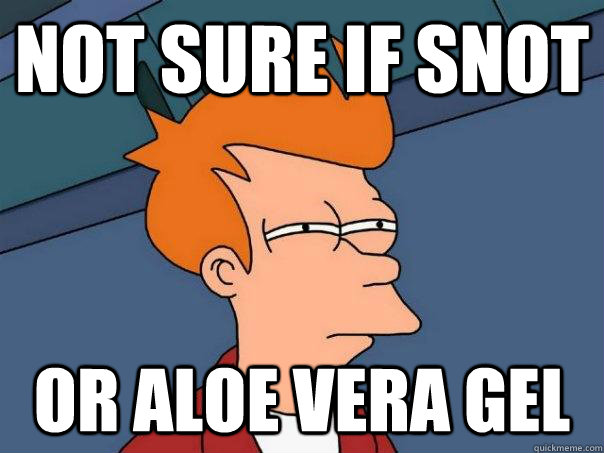 Not sure if Snot Or aloe vera gel - Not sure if Snot Or aloe vera gel  Futurama Fry