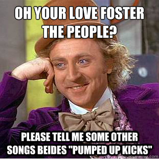 Oh your love foster the people? Please tell me some other songs beides 