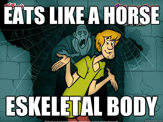 eats like a horse eskeletal body  Irrational Shaggy