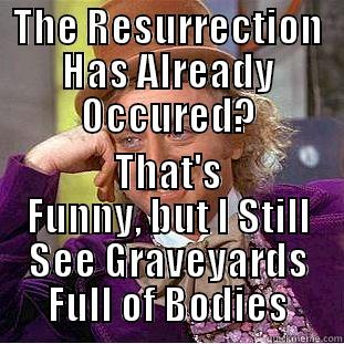 THE RESURRECTION HAS ALREADY OCCURED? THAT'S FUNNY, BUT I STILL SEE GRAVEYARDS FULL OF BODIES Condescending Wonka