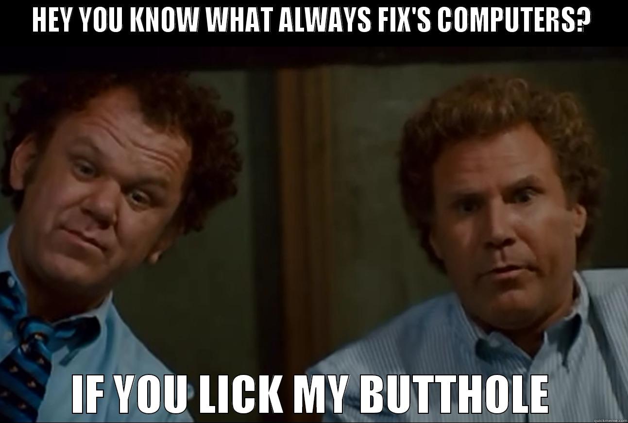 HEY YOU KNOW WHAT ALWAYS FIX'S COMPUTERS? IF YOU LICK MY BUTTHOLE Misc