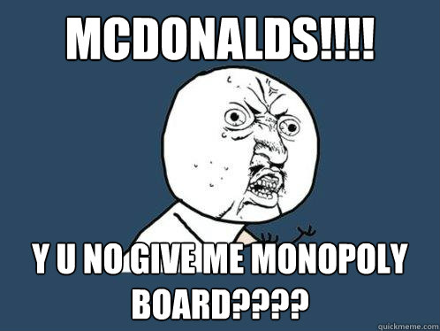 MCDONALDS!!!! y u no GIVE ME MONOPOLY BOARD???? - MCDONALDS!!!! y u no GIVE ME MONOPOLY BOARD????  Y U No