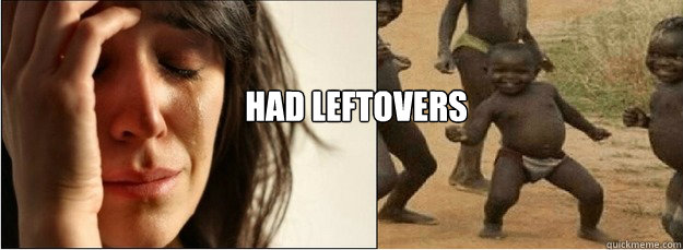 Had leftovers  First World Problems vs Third World Success