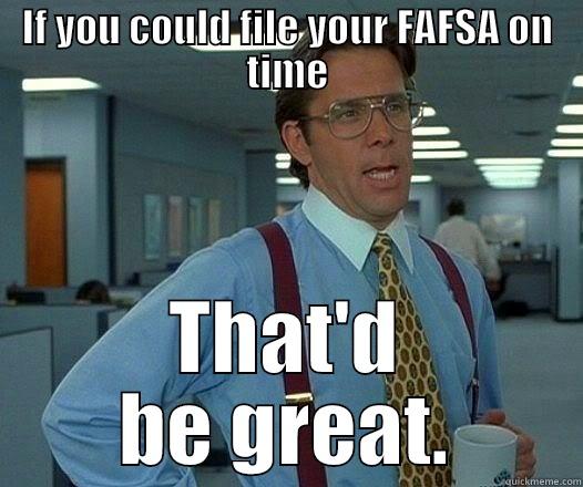 IF YOU COULD FILE YOUR FAFSA ON TIME THAT'D BE GREAT. Office Space Lumbergh