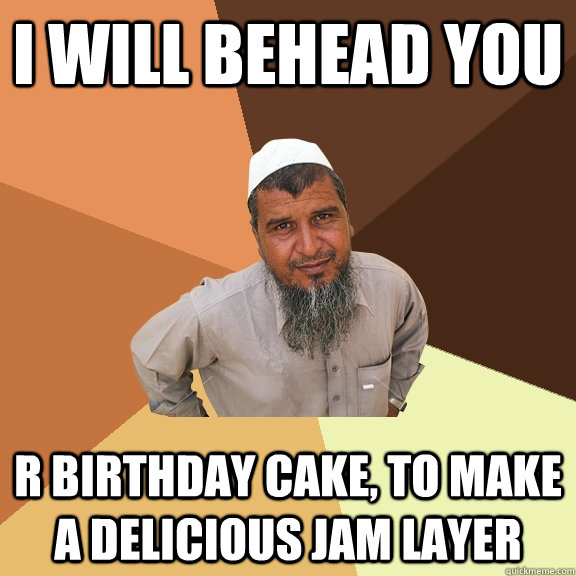 i will behead you r birthday cake, to make a delicious jam layer - i will behead you r birthday cake, to make a delicious jam layer  Ordinary Muslim Man