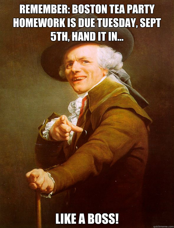 Remember: Boston Tea Party homework is due Tuesday, Sept 5th, hand it in... LIKE A BOSS!  Joseph Ducreux