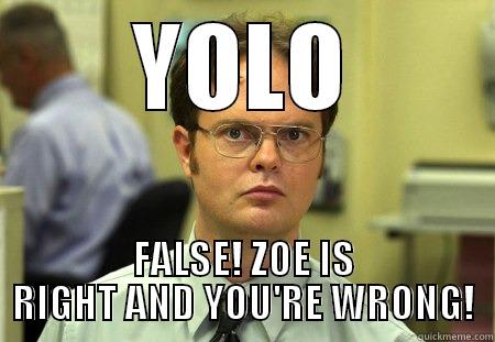 YOLO FALSE! ZOE IS RIGHT AND YOU'RE WRONG! Schrute