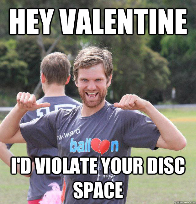 hey valentine i'd violate your disc space  Intermediate Male Ultimate Player