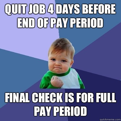 Quit job 4 days before end of pay period Final check is for full pay period - Quit job 4 days before end of pay period Final check is for full pay period  Success Kid