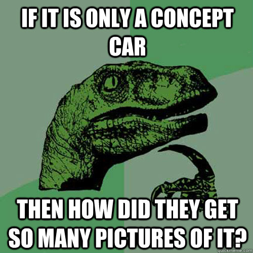 If it is only a concept car Then how did they get so many pictures of it? - If it is only a concept car Then how did they get so many pictures of it?  Philosoraptor