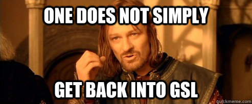 One does not simply get back into gsl  One Does Not Simply