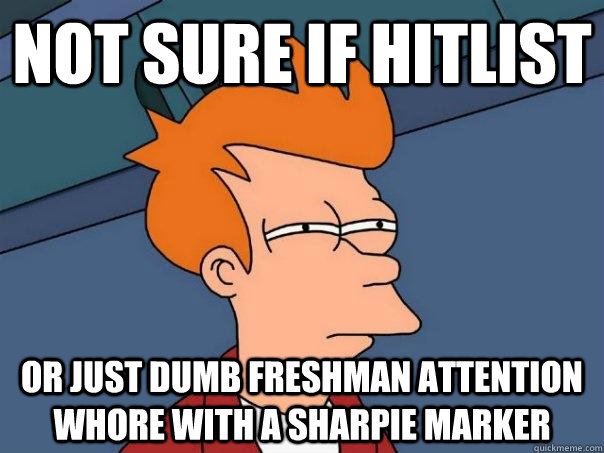 Not sure if hitlist or just dumb freshman attention whore with a sharpie marker  Futurama Fry