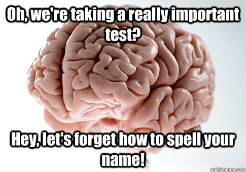 Oh, we're taking a really important test? Hey, let's forget how to spell your name!   Scumbag Brain