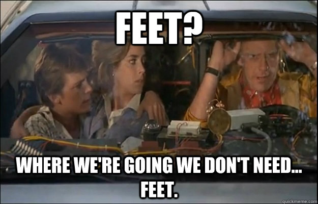 Feet? Where we're going we don't need... feet.  back to the future roads