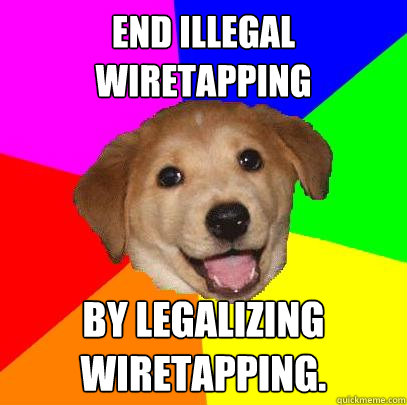 End illegal wiretapping By legalizing wiretapping.  Advice Dog