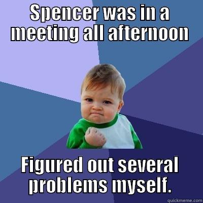 SPENCER WAS IN A MEETING ALL AFTERNOON FIGURED OUT SEVERAL PROBLEMS MYSELF. Success Kid