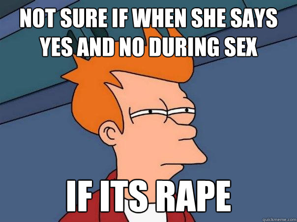 not sure if when she says yes and no during sex If its rape  Futurama Fry