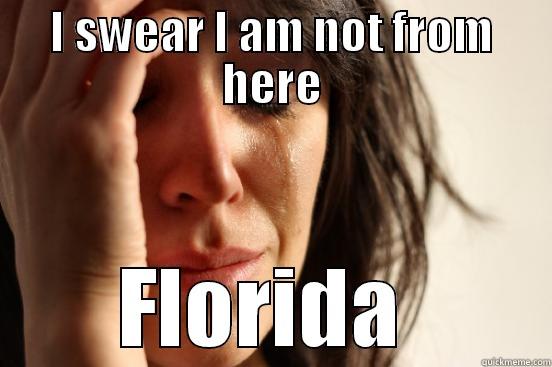 I SWEAR I AM NOT FROM HERE FLORIDA  First World Problems