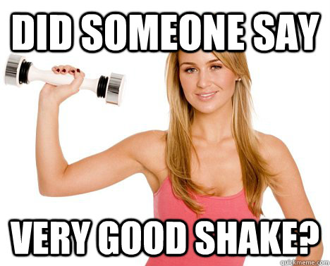 Did someone say very good shake?  
