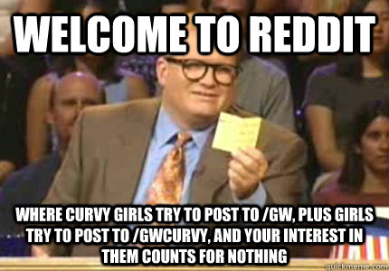 Welcome to Reddit Where curvy girls try to post to /gw, plus girls try to post to /gwcurvy, and your interest in them counts for nothing  Whose Line Is It Anyway Meme