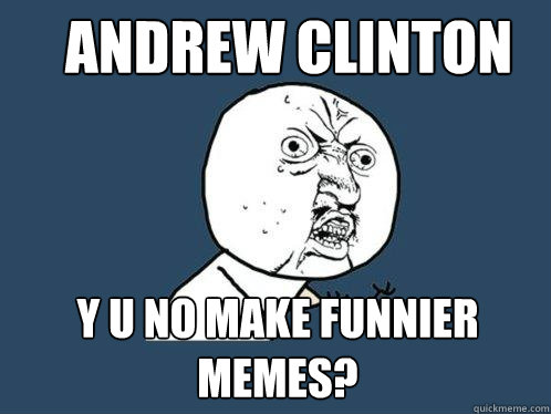 andrew clinton y u no make funnier memes?  Y U No