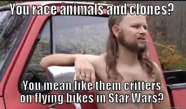 YOU RACE ANIMALS AND CLONES? YOU MEAN LIKE THEM CRITTERS ON FLYING BIKES IN STAR WARS? Almost Politically Correct Redneck