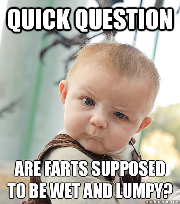 Quick Question Are farts supposed to be wet and lumpy?
 - Quick Question Are farts supposed to be wet and lumpy?
  skeptical baby