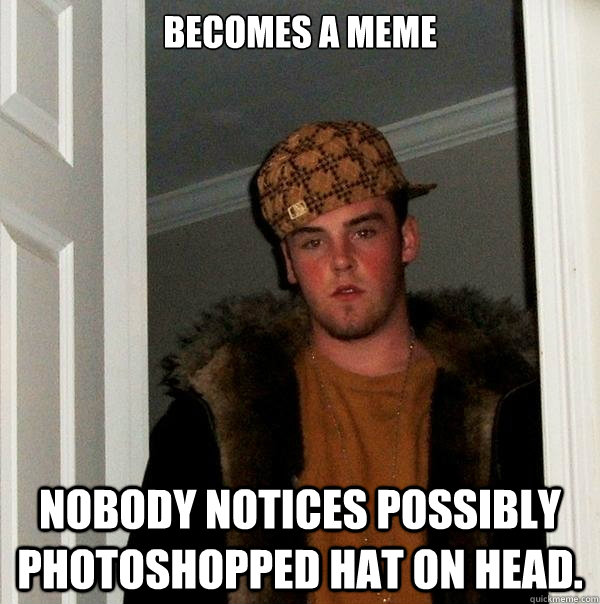 BECOMES A MEME NOBODY NOTICES POSSIBLY PHOTOSHOPPED HAT ON HEAD.   Scumbag Steve