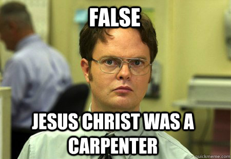 False Jesus Christ was a carpenter - False Jesus Christ was a carpenter  Schrute