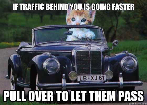 if traffic behind you is going faster pull over to let them pass  