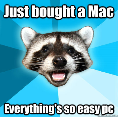 Just bought a Mac Everything's so easy pc  Lame Pun Coon