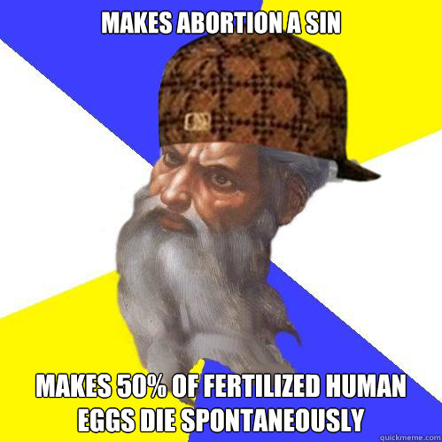 makes abortion a sin makes 50% of fertilized human eggs die spontaneously  Scumbag God is an SBF