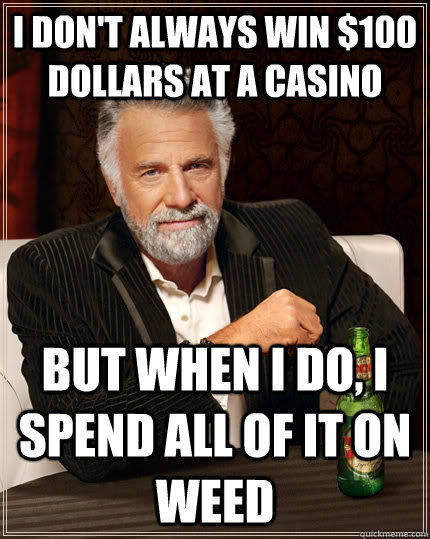 I don't always win $100 dollars at a casino but when I do, I spend all of it on weed  The Most Interesting Man In The World