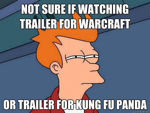 Not sure if watching trailer for Warcraft Or trailer for kung fu panda  Futurama Fry